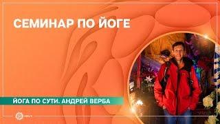 Йога по сути. Семинар по йоге. Андрей Верба.