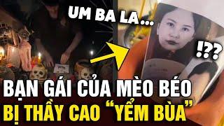 Không chỉ bị PHONG SÁT, bạn gái của MÈO BÉO còn bị các thầy cao tay 'YỂM BÙA' | Tin Nhanh Official