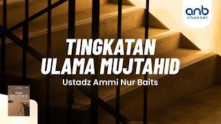 Tingkatan Ulama Mujtahid | Ustadz Ammi Nur Baits, ST., BA.