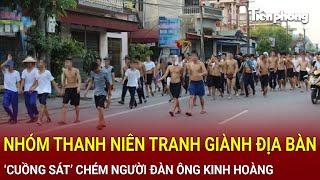 Bản tin thời sự: Tranh giành địa bàn, nhóm thanh niên ‘cuồng sát’ chém người đàn ông kinh hoàng