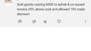 sold goods costing 6000 to Ashok & co. issued invoice 20% above cost and allowed 10% Trade discount