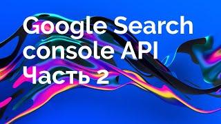 Выгрузка запросов из Google Search Console по API