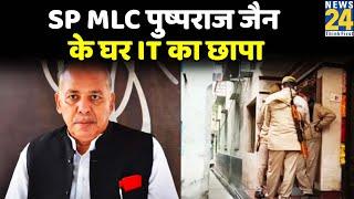 SP MLC Pushpraj Jain के घर IT का छापा, लॉन्च किया था SP का इत्र