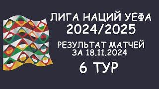 Лига наций УЕФА. 6 тур.  Результат матчей за 18.11.24. Таблицы.