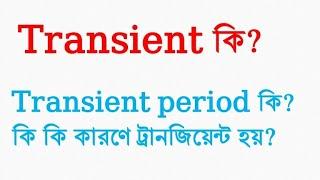 ট্রানজিয়েন্ট কি, ট্রানজিয়েন্ট পিরিয়ড কি, কি কি কারণে ট্রানজিয়েন্ট হয়।