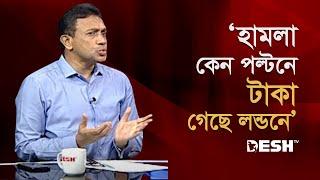 ‘হা`ম`লা কেন পল্টনে টাকা গেছে লন্ডনে’ | Muhammad Salahuddin Chowdhury | Desh TV