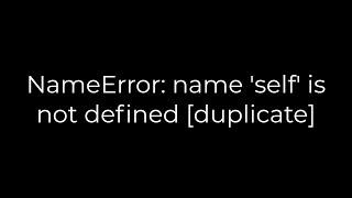 Python :NameError: name 'self' is not defined [duplicate](5solution)