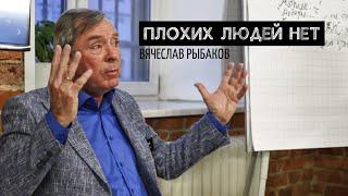 ПЛОХИХ ЛЮДЕЙ НЕТ. ВЯЧЕСЛАВ РЫБАКОВ