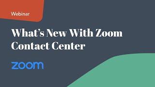 What's New With Zoom Contact Center