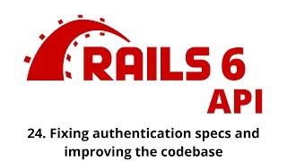 Rails 6 API Tutorial - Fixing authentication specs and improving the codebase p.24