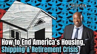 How to End America’s Housing, Shipping & Retirement Crisis