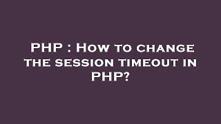 PHP : How to change the session timeout in PHP?