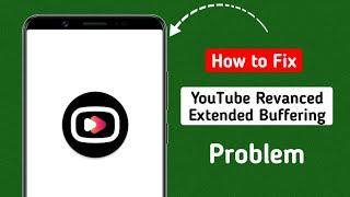 How to Fix YouTube Revanced Extended Buffering Problem | YouTube Vanced Not Working