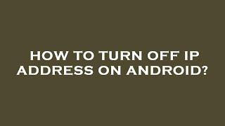 How to turn off ip address on android?