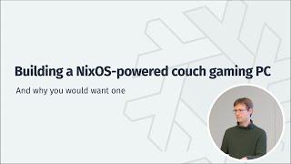 Building a NixOS Powered Couch Gaming PC (Nix Your Bugs Anniversary, Heidelberg)