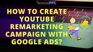 How to create YouTube remarketing Campaign with Google Ads | YouTube Video Retargeting | I Know PPC