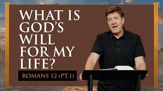 What is God’s Will for my Life?  |  Romans 12 (Part 1)  |  Gary Hamrick
