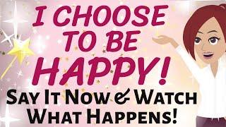 Abraham Hicks  I CHOOSE TO BE HAPPY!  SAY IT NOW, AND WATCH WHAT HAPPENS IN THIS DAY!  LOA