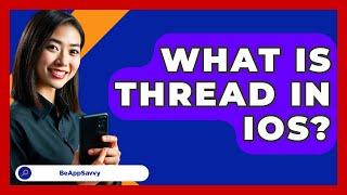 What Is Thread In IOS? - Be App Savvy