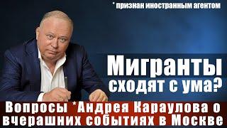 Мигранты сходят с ума? Вопросы *Андрея Караулова о вчерашних событиях в Москве