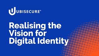 Ubisecure - Realising the Vision for Digital Identity