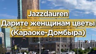 Jazzdauren - Дарите женщинам цветы | Кавер Минус Текст Караоке Домбыра | Ландыши от души | Cover