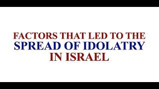 factors that led to spread of idolatry in Israel | reasons that led to spread of idolatry in Israel