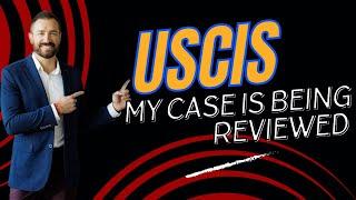 Help! My Case Is Being Reviewed By USCIS: Understanding the Process of USCIS Review