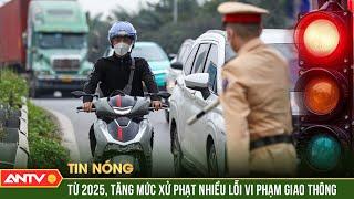 Từ 1/1/2025, hàng loạt lỗi vi phạm giao thông tăng mức xử phạt | ANTV