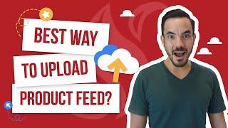 3 Ways To Upload your Product Feed to Google Merchant Center, Ranked Best To Worst