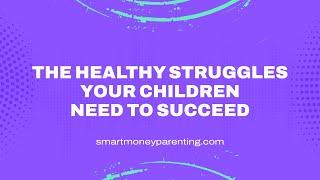 Raising Children To Be Successful In Life Involves Giving Them The Opportunity To Struggle