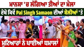 ਮਾਨਸਾ 'ਚ ਲੱਗਿਆ ਤੀਆਂ ਦਾ ਮੇਲਾ,ਦੇਖੋ ਕਿਵੇਂ Pal Singh Samaon ਦੀਆਂ ਬੋਲੀਆਂ 'ਤੇ ਮੁਟਿਆਰਾਂ ਨੇ ਪਾਈਆਂ ਧਮਾਲਾਂ