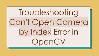 Troubleshooting Can't Open Camera by Index Error in OpenCV