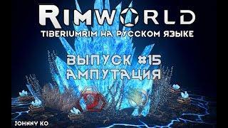 АМПУТАЦИЯ - #15 Прохождение Rimworld alpha 18 с модами, TiberiumRim на русском языке