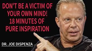 Don't Be A VICTIM Of Your Own Mind! 18 Minutes Of Pure Inspiration - Dr Joe Dispenza