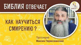 Как научиться смирению ? Библия отвечает. Протоиерей Максим Первозванский