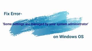 Error fixing:  'Some settings are managed by your system administrator'