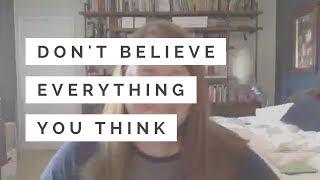 Don't believe everything you think.