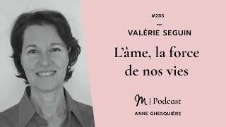 #285 Valérie Seguin : L’âme, la force de nos vies