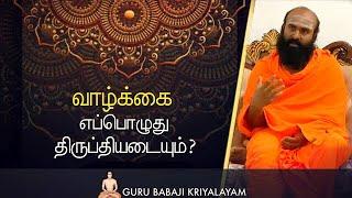 வாழ்க்கை எப்பொழுது திருப்தியடையும் |  குரு பாபாஜி கிரியாலயம் |