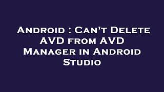 Android : Can't Delete AVD from AVD Manager in Android Studio