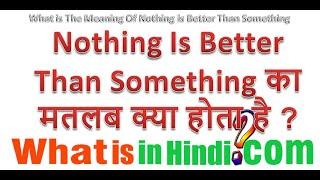 Meaning of Nothing Is Better Than Something | Nothing Is Better Than Something ka matlab kya hai