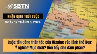 Cuộc tấn công thần tốc của Ukraine vào lãnh thổ Nga: Ý nghĩa? Mục đích? Đòn bẩy cho đàm phán?