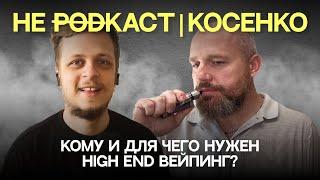 НЕ PODкаст | Руслан Косенко | Кому и для чего нужен high end вейпинг?