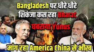 India slowly tightening its grip on Bangladesh, Scared Yunus begging to America and China