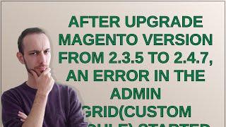 Magento: After Upgrade Magento version from 2.3.5 to 2.4.7, an error in the Admin Grid(Custom mod...