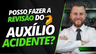 POSSO FAZER A REVISÃO DO AUXÍLIO ACIDENTE?