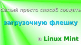 Создать загрузочную флешку в Linux Mint. Самый простой способ