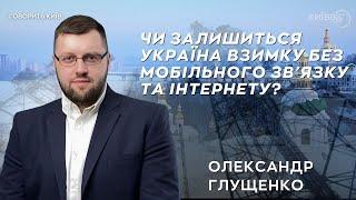 ОЛЕКСАНДР ГЛУЩЕНКО: Чи залишимося ми взимку без мобільного зв'язку та інтернету? | ГОВОРИТЬ.КИЇВ