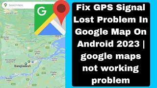 Fix GPS Signal Lost Problem In Google Map On Android 2023 | google maps not working problem